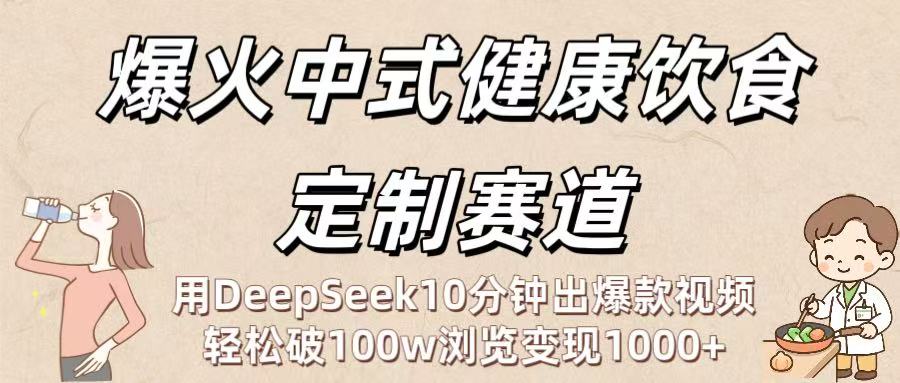爆火中式健康饮食定制赛道：用DeepSeek10分钟出爆款视频，轻松破100w浏览变现1000+-青简副业网