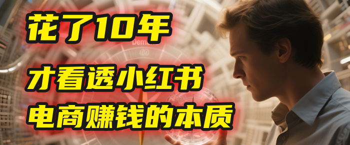 我花了10年，才看透小红书电商赚钱的2个字：本质-青简副业网