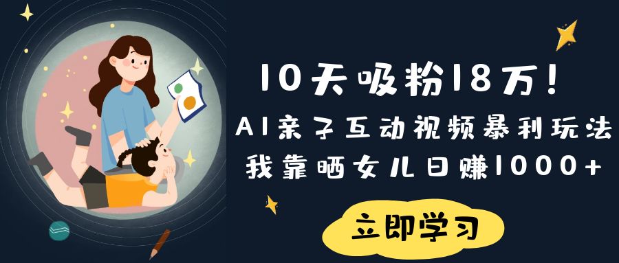 《10天吸粉18万！AI亲子互动视频暴利玩法，我靠晒女儿日赚1000+》-青简副业网