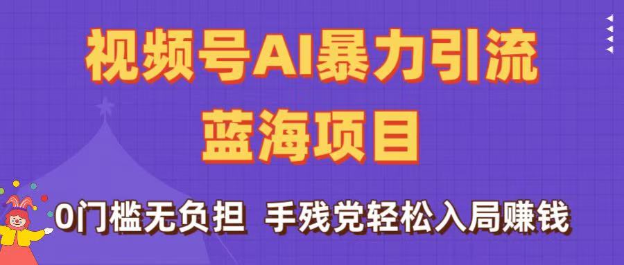 刷屏了！视频号AI暴力引流蓝海项目，0门槛无负担，手残党轻松入局赚钱-青简副业网
