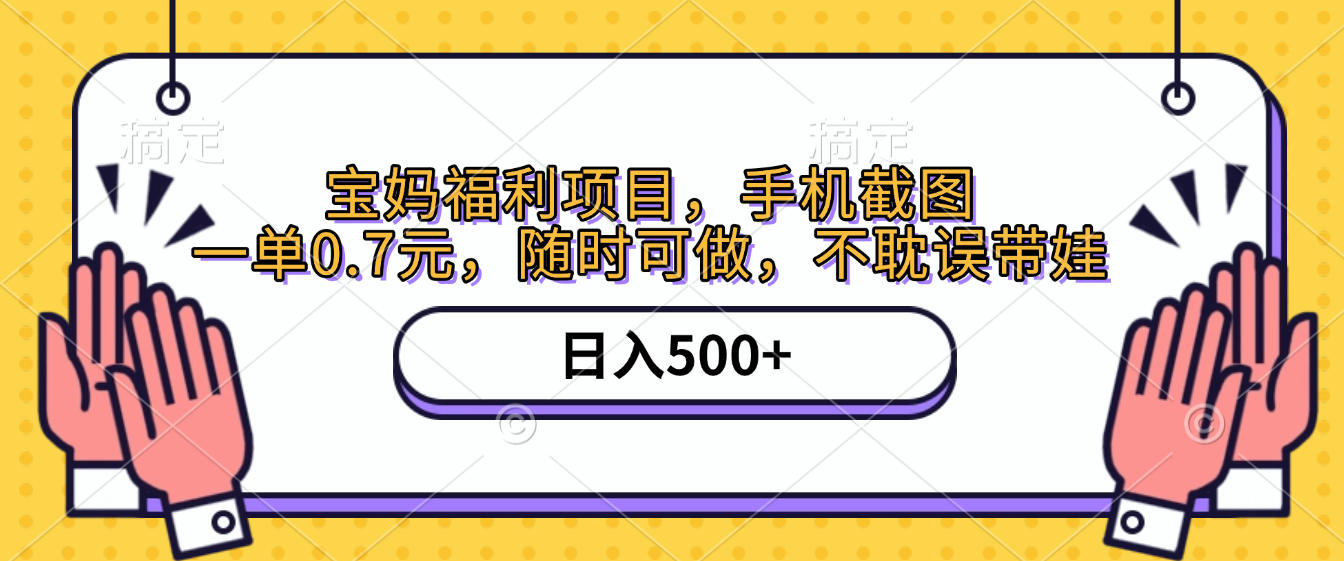 手机截图，宝妈福利项目，一单0.7元，随时可做，不耽误带娃，日入500+-青简副业网