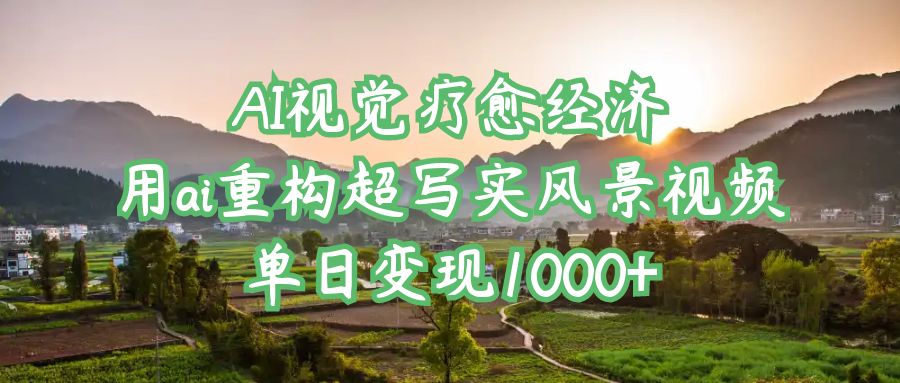 AI视觉疗愈经济：用ai重构超写实风景视频，单日变现1000+-青简副业网