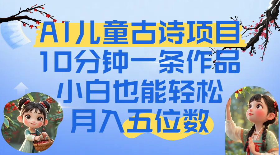 爆火AI儿童古诗项目！10分钟一条作品，小白也能轻松月入五位数-青简副业网