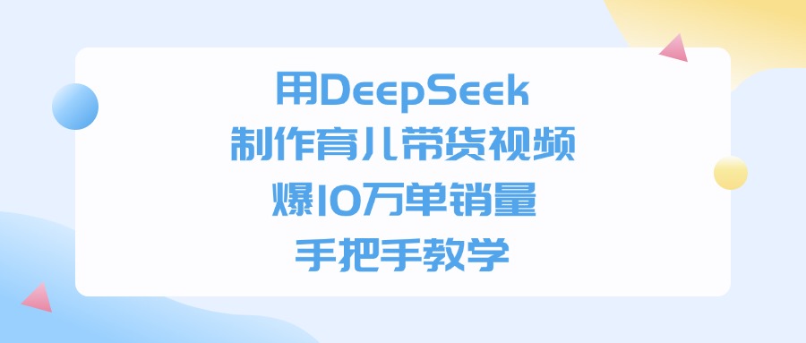 用DeepSeek制作，育儿带货视频，手把手教学，爆10万单销量-青简副业网