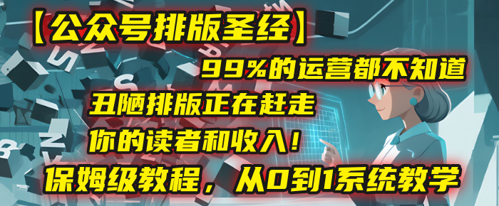 【公众号排版圣经】99%的运营都不知道，丑陋排版正在赶走你的读者和收入！保姆级教程，从0到1系统教学-青简副业网