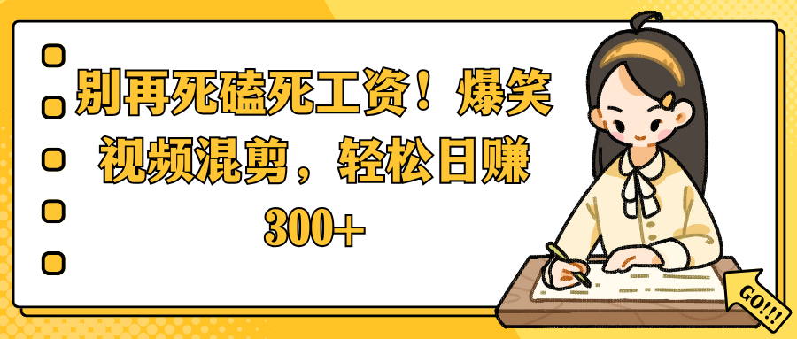 别再死磕死工资！爆笑视频混剪，轻松日赚 300+-青简副业网