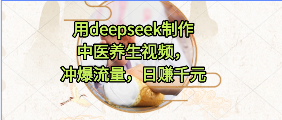 用deepseek制作中医养生视频，冲爆流量，日赚千元-青简副业网