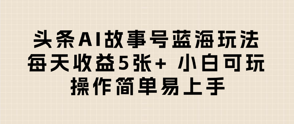 头条AI故事号蓝海玩法 每天收益5张+ 小白可玩 操作简单易上手-青简副业网