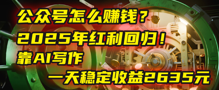 公众号怎么赚钱？2025年红利回归！靠AI写作，一天稳定收益2635元（10分钟上手）-青简副业网
