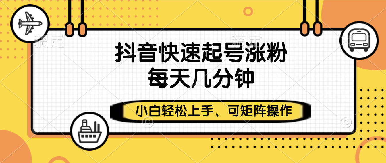 抖音快速起号涨粉，小白轻松上手、每天几分钟，可矩阵操作-青简副业网