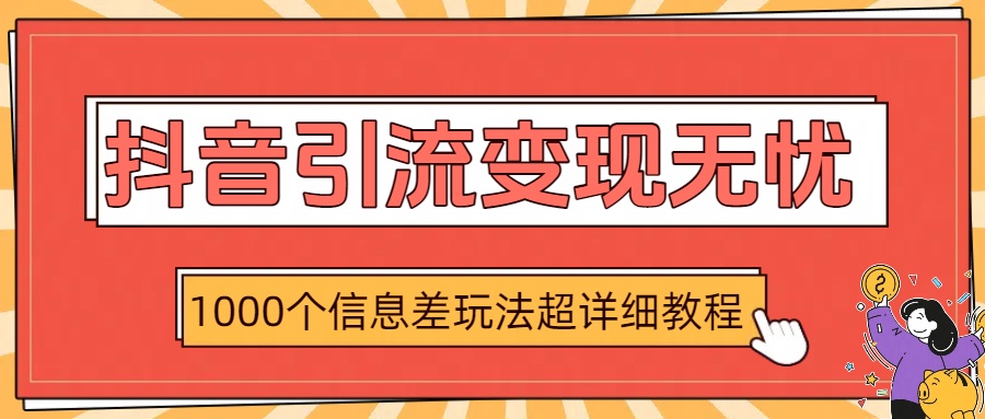 抖音引流变现无忧：1000个信息差玩法超详细教程-青简副业网
