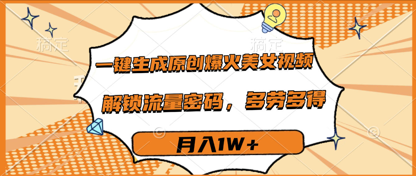 一键生成原创爆火美女视频，多劳多得，解锁流量密码，月入1W+-青简副业网