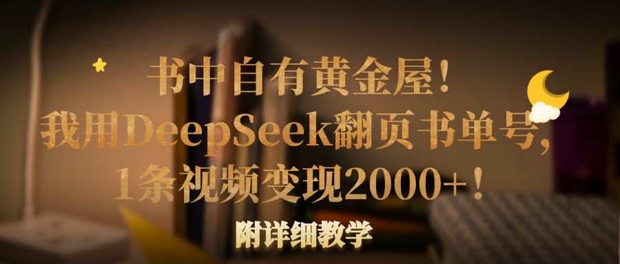 书中自有黄金屋！我用DeepSeek翻页书单号，1条视频变现2000+！附详细教学-青简副业网