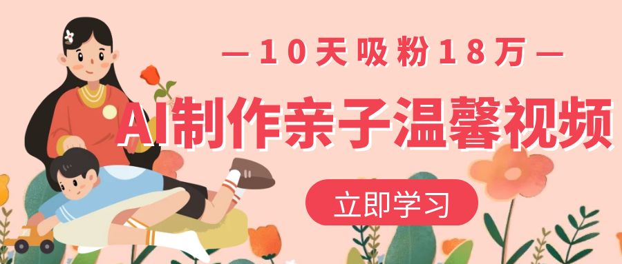 AI制作亲子温馨视频，10天吸粉18万-青简副业网