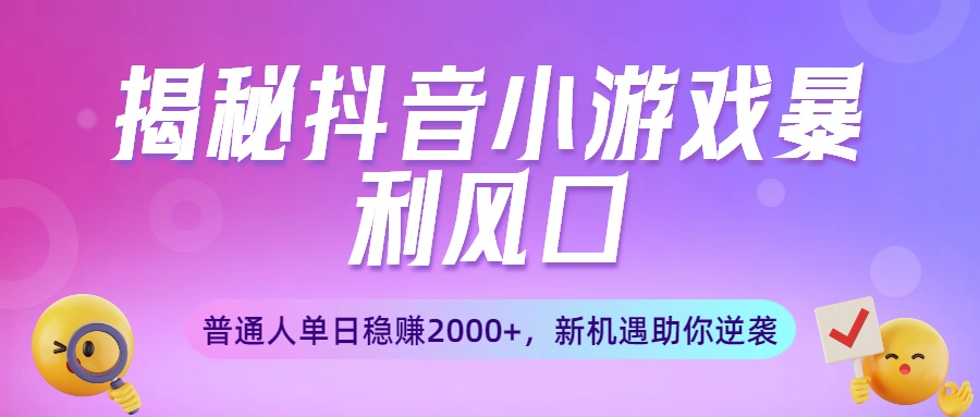 揭秘抖音小游戏暴利风口：普通人单日稳赚2000+，新机遇助你逆袭-青简副业网