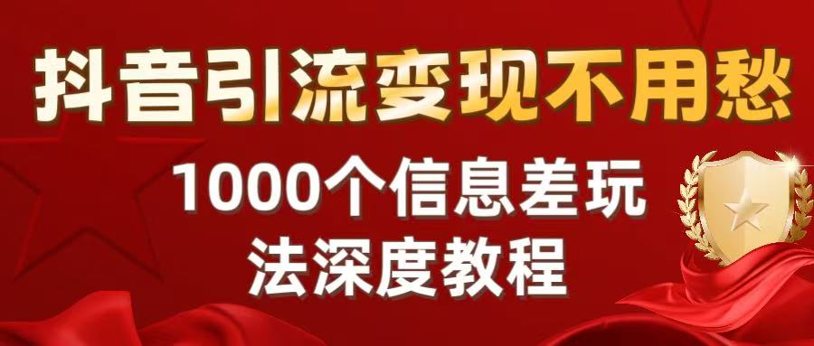 抖音引流变现不用愁：1000个信息差玩法深度教程-青简副业网