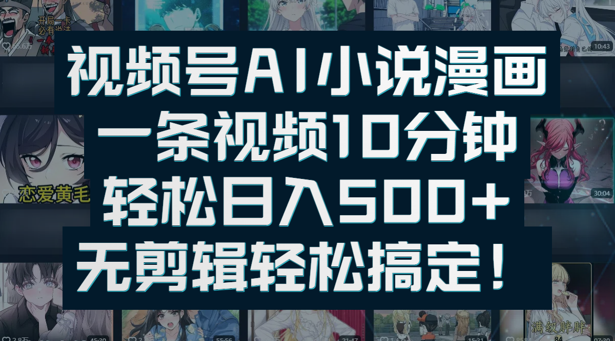 视频号AI小说漫画：一条视频10分钟，轻松日入500+，无剪辑轻松搞定！-青简副业网
