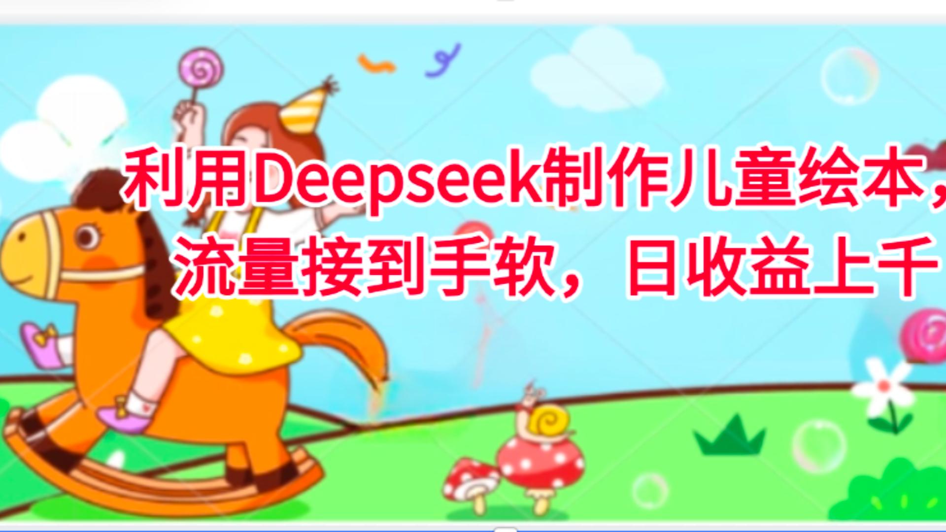 利用Deepseek制作儿童绘本，流量接到手软，日收益上千-青简副业网