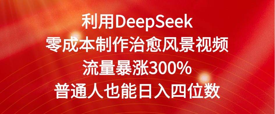 利用DeepSeek零成本制作治愈风景视频，流量暴涨300%。普通人也能日入四位数-青简副业网