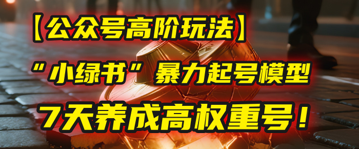 【公众号高阶玩法】我用这套“小绿书”暴力起号模型，7天养成高权重号！-青简副业网