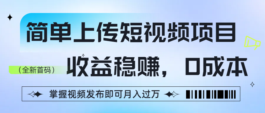 简单上传短视频项目，收益稳赚，0成本，掌握视频发布即可月入过万-青简副业网