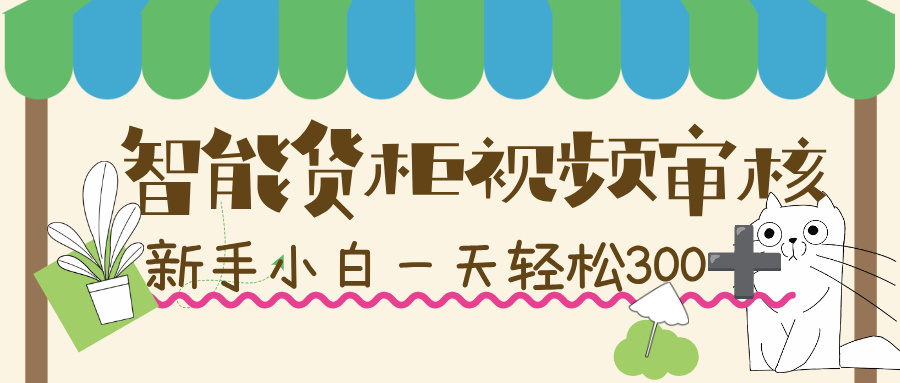 智能货柜视频审核，几秒一单，多劳多得，新人小白一天轻松 300+，零门槛！-青简副业网