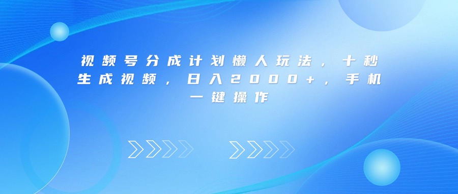 视频号分成计划懒人玩法，十秒生成视频，日入2000+，手机一键操作-青简副业网