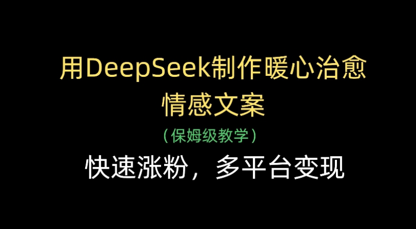 用Deepseek制作暖心治愈情感文案(保姆级教学)快速涨粉，多平台变现-青简副业网