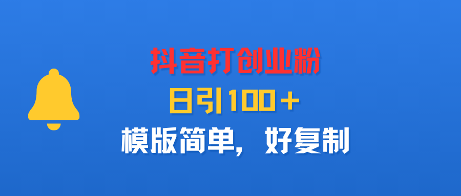 抖音打创业粉，日引100＋，模版简单，好复制-青简副业网