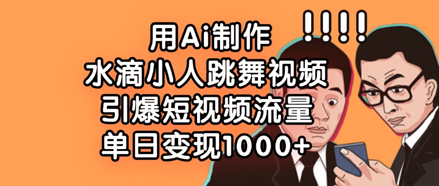 用Ai制作，水滴小人跳舞视频，引爆短视频流量，单日变现1000+-青简副业网