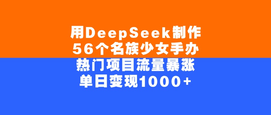 用DeepSeek制作，56个名族少女手办，热门项目流量暴涨，单日变现1000+-青简副业网