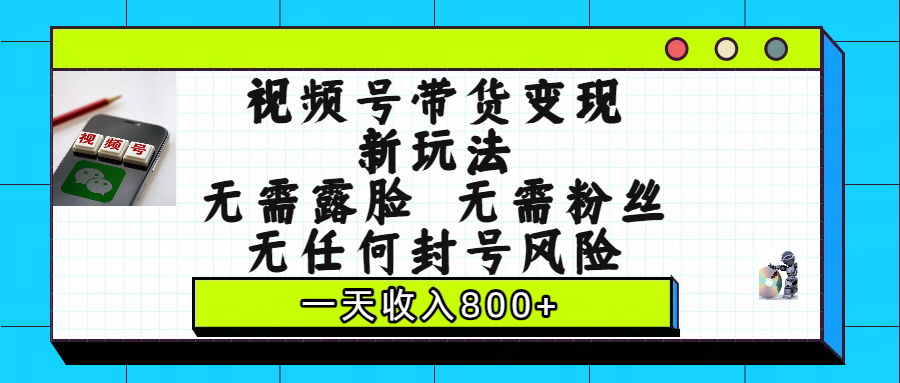 视频号带货变现新玩法，无需露脸，无需粉丝，无任何封号风险，一天收入800+-青简副业网
