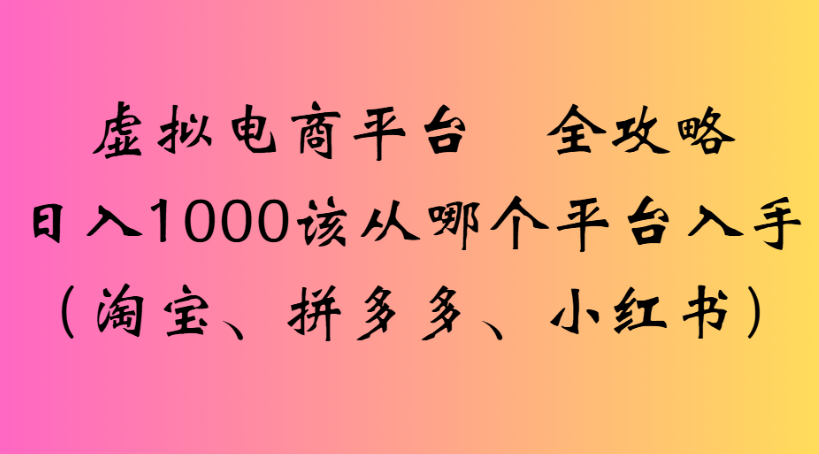 虚拟电商平台 全攻略日入1000该从哪个平台入手(淘宝、拼多多、小红书)-青简副业网