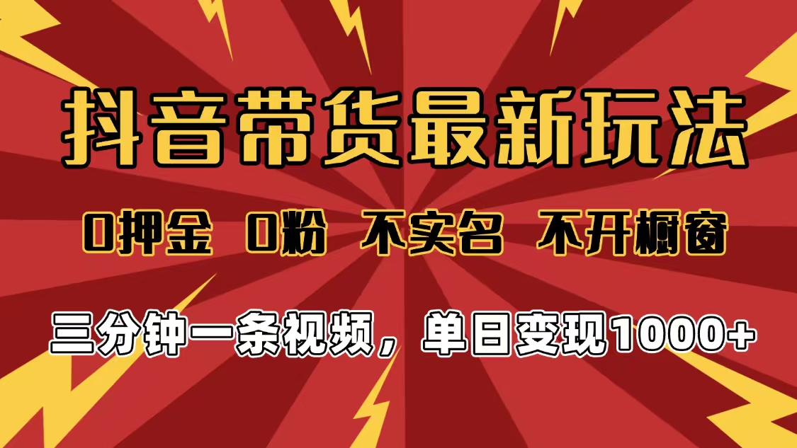 2025年抖音带货最新玩法，0押金0粉，不实名，不开橱窗，单日变现1000➕，小白最快当天见收益-青简副业网