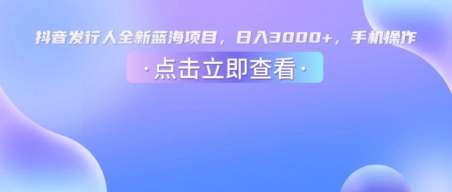 抖音发行人，全新蓝海项目，日入3000+，手机操作-青简副业网