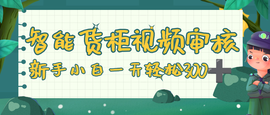 智能货柜视频审核，零门槛，几秒一单，多劳多得，新人小白一天轻松 300+-青简副业网
