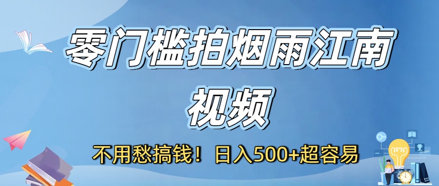 不用愁搞钱！零门槛拍烟雨江南视频，日入500+超容易-青简副业网
