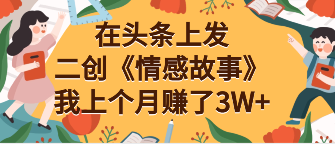 在头条上二创《情感故事》月入3W+-青简副业网