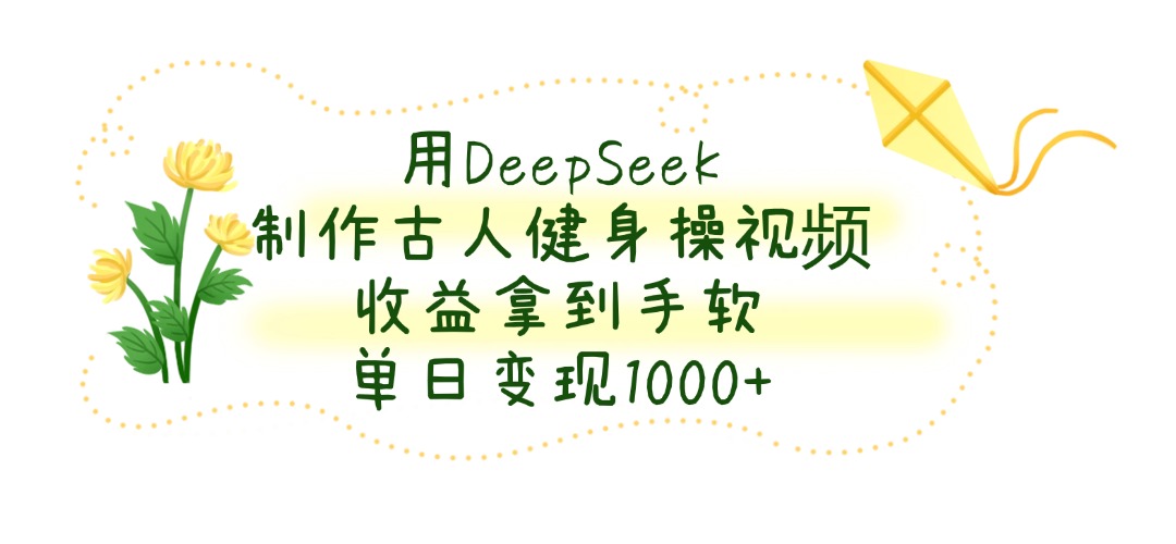 用DeepSeek制作，古人健身操视频，收益拿到手软，单日变现1000+-青简副业网