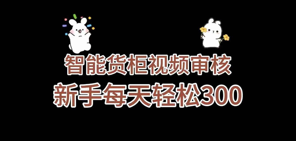 《智能货柜视频审核，几秒一单，多劳多得，新人小白一天轻松 300+，零门槛》-青简副业网