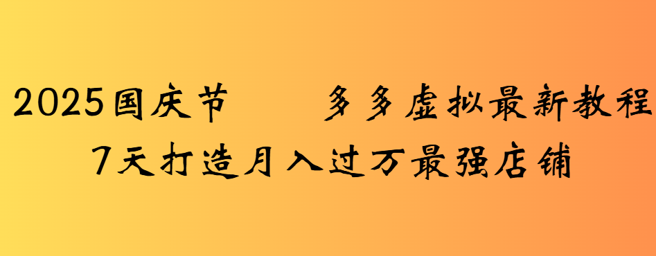 2025国庆节多多虚拟最新教程7天打造月入过万最强店铺-青简副业网