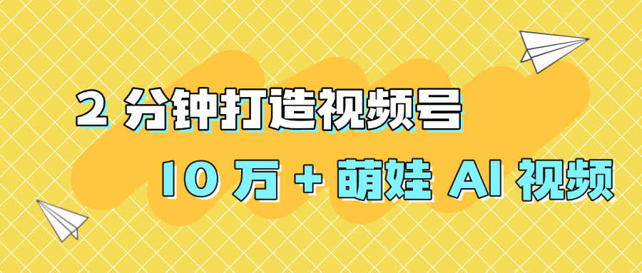 2 分钟打造视频号 10 万 + 萌娃 AI 视频-青简副业网