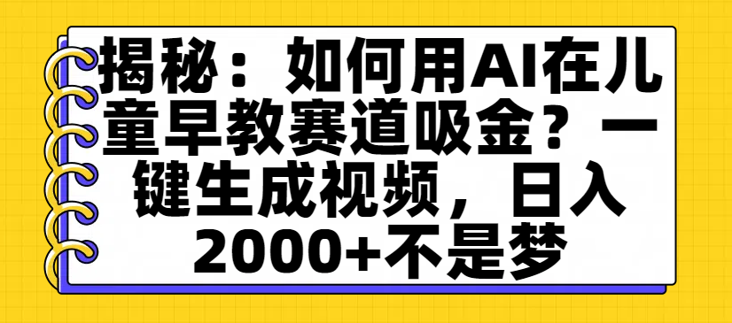 揭秘：如何用AI在儿童早教赛道吸金？一键生成视频，日入2000+不是梦-青简副业网