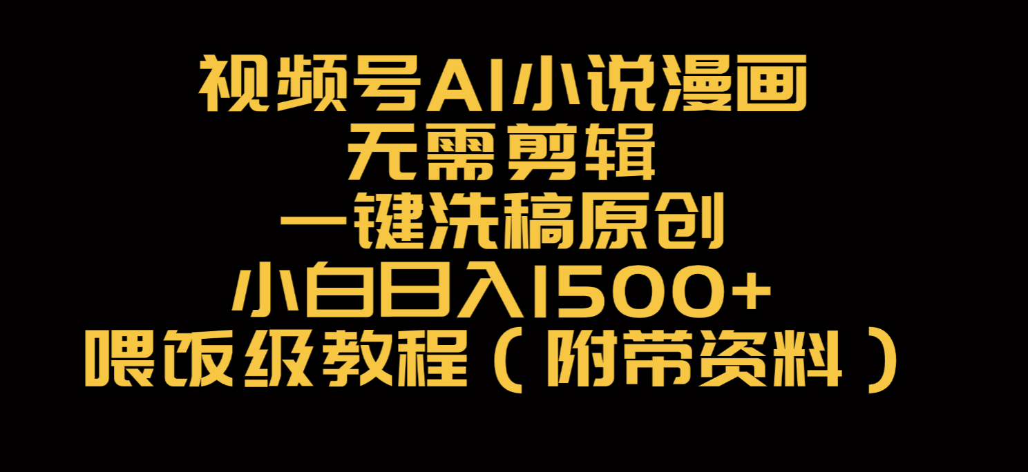 视频号AI小说漫画，无需剪辑，一键洗稿原创，小白日入500+，喂饭级教程-青简副业网
