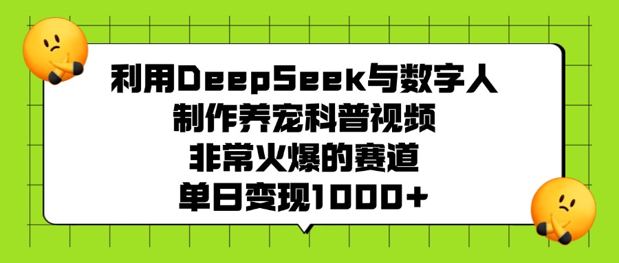 利用DeepSeek，与数字人，制作养宠科普视频，非常火爆的赛道，单日变现1000+-青简副业网