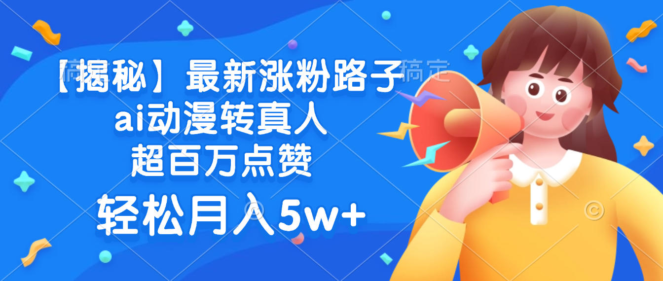 最新涨粉路子，ai动漫转真人，超百万点赞，轻松月入5w+【揭秘】-青简副业网