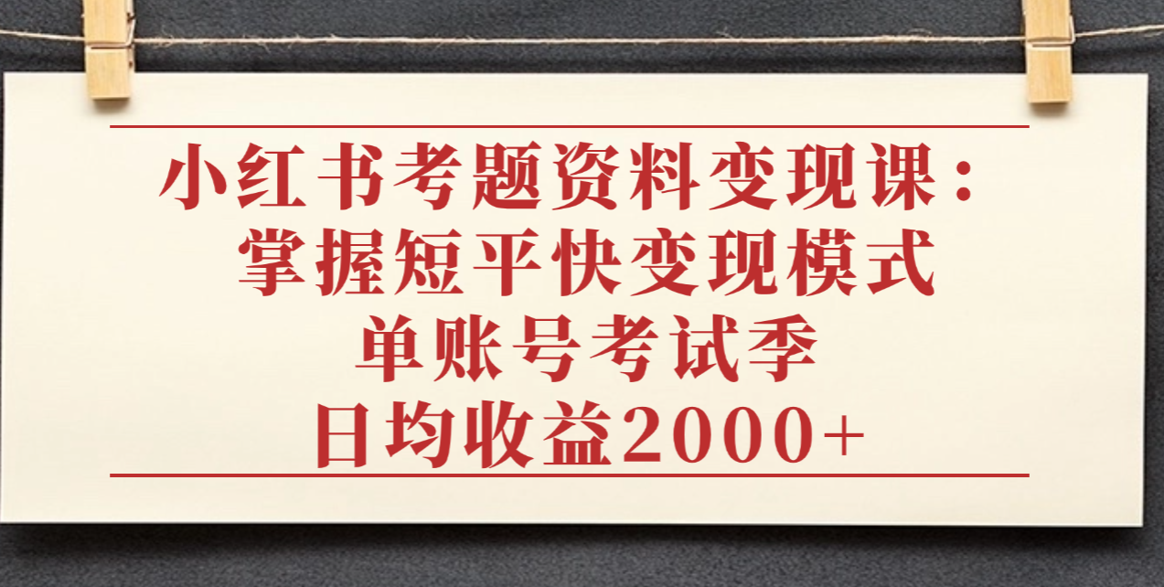 小红书考题资料变现课:掌握短平快变现模式,单账号考试季日均收益2000元-青简副业网