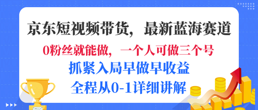 京东短视频带货，最新蓝海赛道，发视频长尾流量，未来几年躺赚被动收益，全程从0-1详细讲解-青简副业网