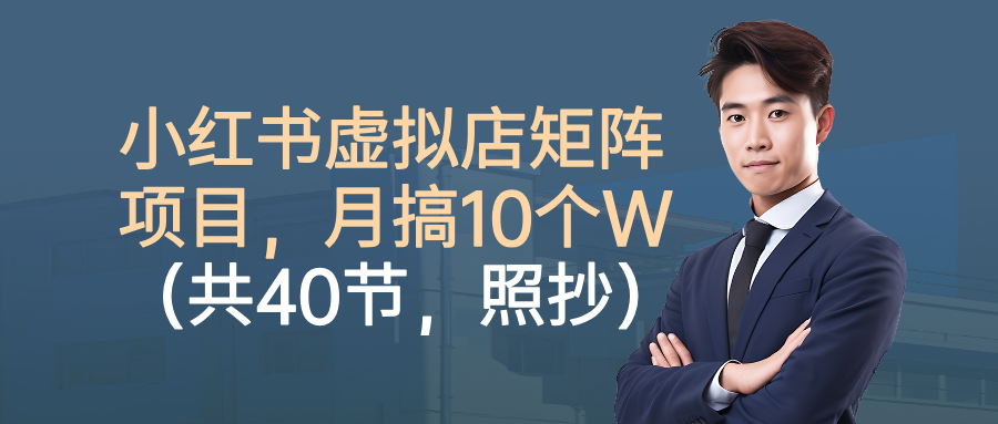 小红书虚拟店矩阵项目,月搞10W(共40节,照抄照做)-青简副业网