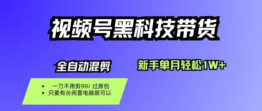 视频号黑科技短视频带货,新手也能单月到手1W+,一刀不用剪,零投资-青简副业网